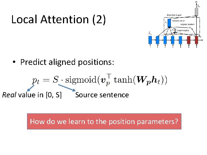 Local Attention (2) • Predict aligned positions: Real value in [0, S] Source sentence