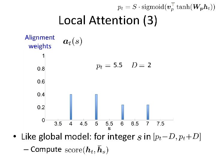 Local Attention (3) Alignment weights 5. 5 2 • Like global model: for integer