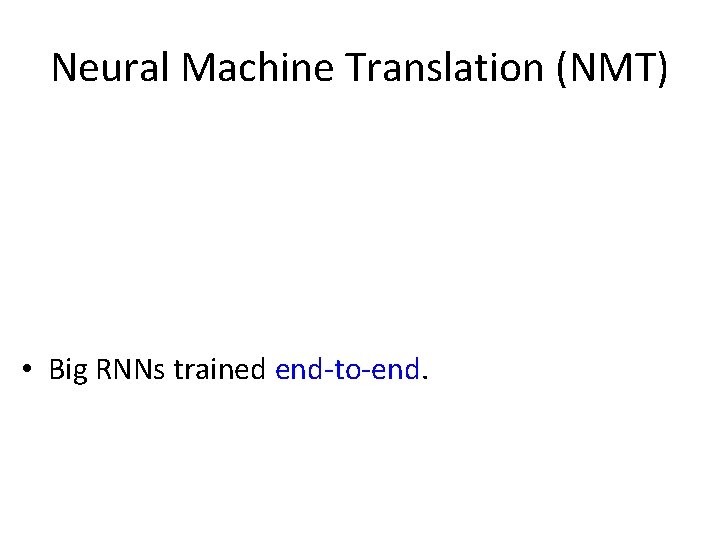 Neural Machine Translation (NMT) • Big RNNs trained end-to-end. 