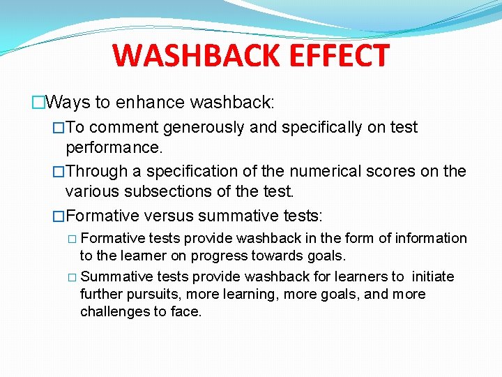 WASHBACK EFFECT �Ways to enhance washback: �To comment generously and specifically on test performance.