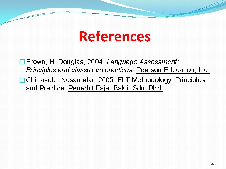 References �Brown, H. Douglas, 2004. Language Assessment: Principles and classroom practices. Pearson Education, Inc.