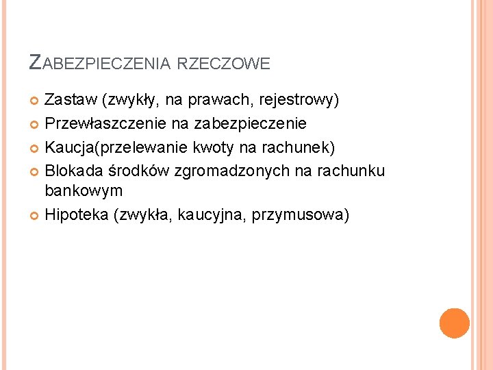 ZABEZPIECZENIA RZECZOWE Zastaw (zwykły, na prawach, rejestrowy) Przewłaszczenie na zabezpieczenie Kaucja(przelewanie kwoty na rachunek)