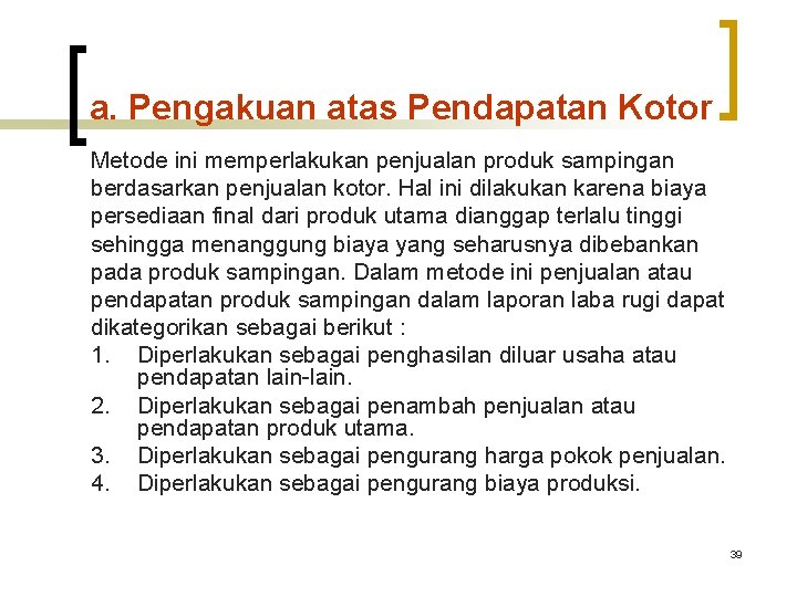 a. Pengakuan atas Pendapatan Kotor Metode ini memperlakukan penjualan produk sampingan berdasarkan penjualan kotor. a. Pengakuan atas Pendapatan Kotor Metode ini memperlakukan penjualan produk sampingan berdasarkan penjualan kotor.
