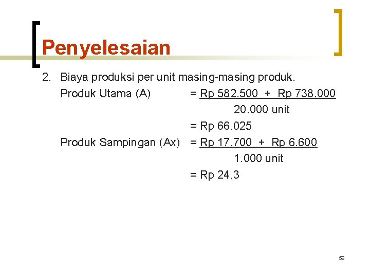 Penyelesaian 2. Biaya produksi per unit masing-masing produk. Produk Utama (A) = Rp 582. Penyelesaian 2. Biaya produksi per unit masing-masing produk. Produk Utama (A) = Rp 582.