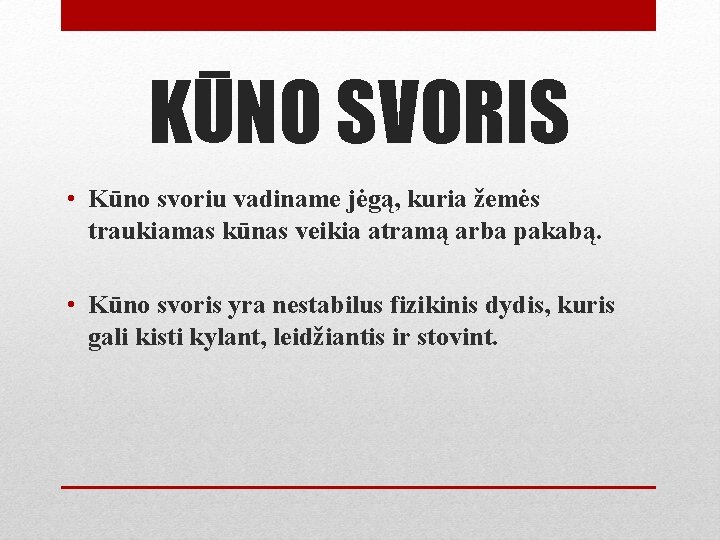 KŪNO SVORIS • Kūno svoriu vadiname jėgą, kuria žemės traukiamas kūnas veikia atramą arba