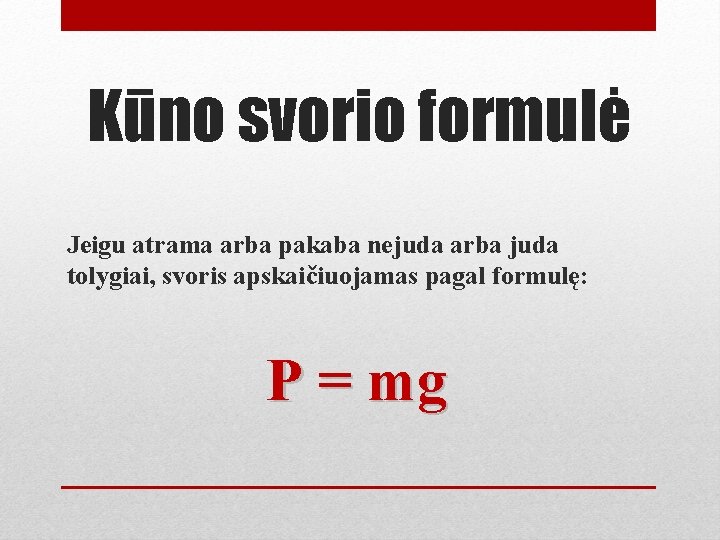 Kūno svorio formulė Jeigu atrama arba pakaba nejuda arba juda tolygiai, svoris apskaičiuojamas pagal