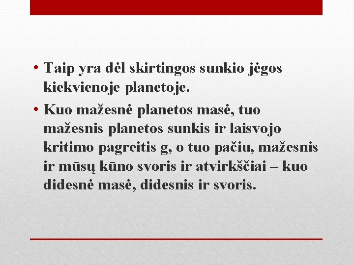  • Taip yra dėl skirtingos sunkio jėgos kiekvienoje planetoje. • Kuo mažesnė planetos
