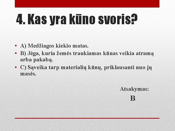 4. Kas yra kūno svoris? • A) Medžiagos kiekio matas. • B) Jėga, kuria