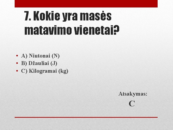 7. Kokie yra masės matavimo vienetai? • A) Niutonai (N) • B) Džauliai (J)