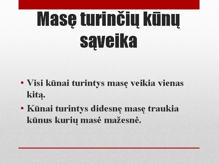 Masę turinčių kūnų sąveika • Visi kūnai turintys masę veikia vienas kitą. • Kūnai