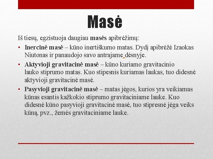 Masė Iš tiesų, egzistuoja daugiau masės apibrėžimų: • Inercinė masė – kūno inertiškumo matas.
