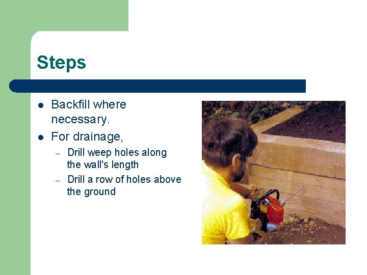 Steps l l Backfill where necessary. For drainage, – – Drill weep holes along