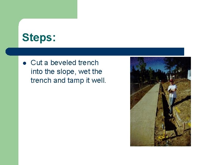 Steps: l Cut a beveled trench into the slope, wet the trench and tamp