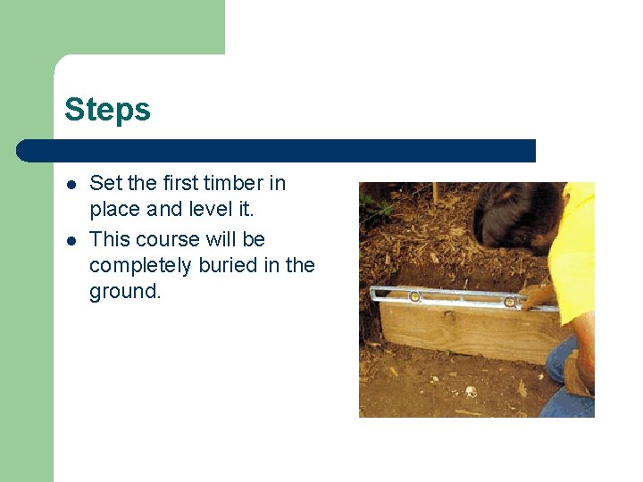 Steps l l Set the first timber in place and level it. This course