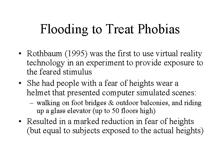 Flooding to Treat Phobias • Rothbaum (1995) was the first to use virtual reality