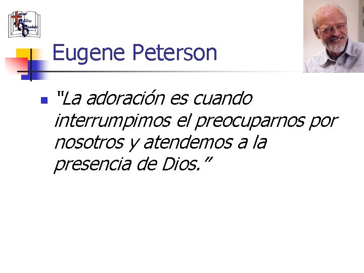 Eugene Peterson n “La adoración es cuando interrumpimos el preocuparnos por nosotros y atendemos