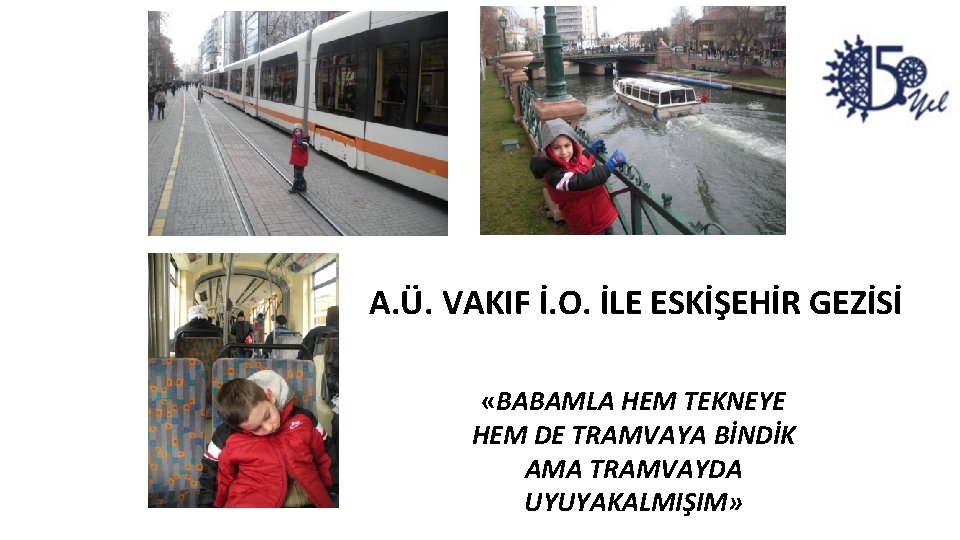 A. Ü. VAKIF İ. O. İLE ESKİŞEHİR GEZİSİ «BABAMLA HEM TEKNEYE HEM DE TRAMVAYA