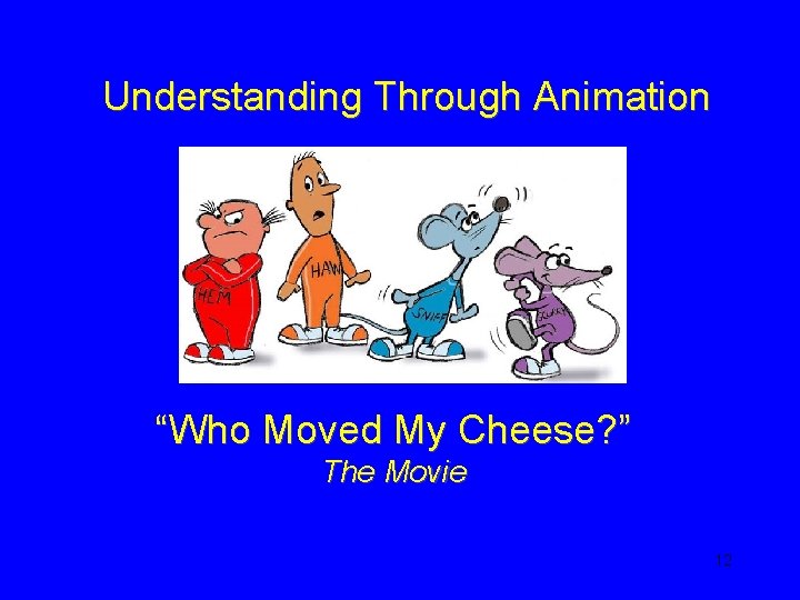 Understanding Through Animation “Who Moved My Cheese? ” The Movie 12 