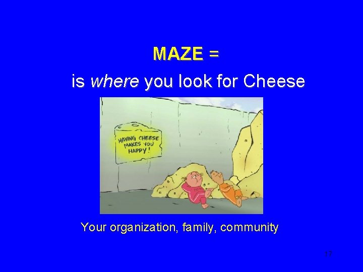 MAZE = is where you look for Cheese Your organization, family, community 17 