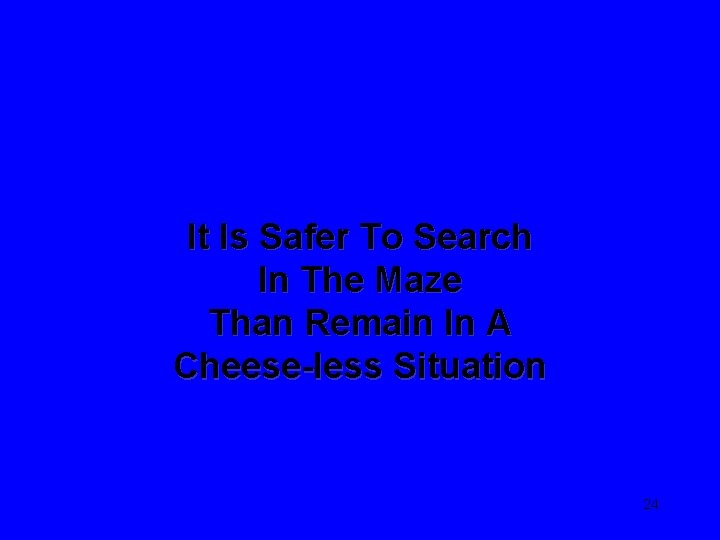 It Is Safer To Search In The Maze Than Remain In A Cheese-less Situation