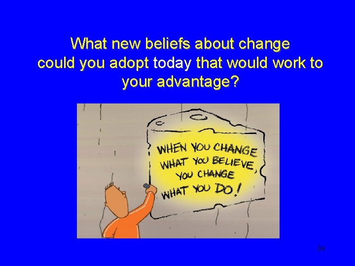 What new beliefs about change could you adopt today that would work to your