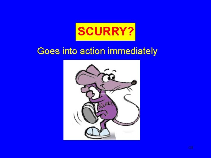 SCURRY? Goes into action immediately 40 