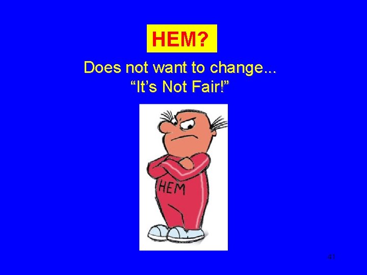 HEM? Does not want to change. . . “It’s Not Fair!” 41 