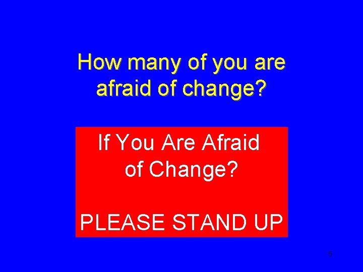 How many of you are afraid of change? If You Are Afraid of Change?