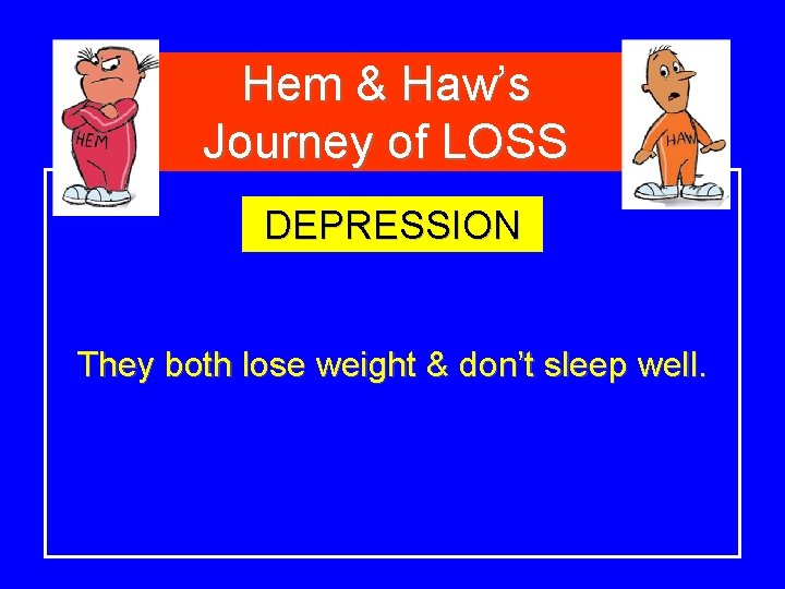 Hem & Haw’s Journey of LOSS DEPRESSION They both lose weight & don’t sleep