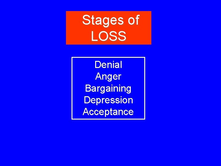 Stages of LOSS Denial Anger Bargaining Depression Acceptance 