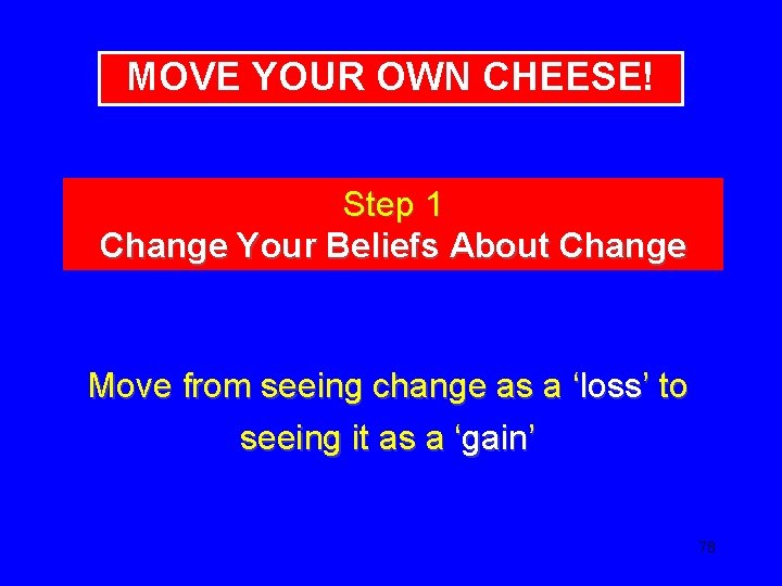 MOVE YOUR OWN CHEESE! Step 1 Change Your Beliefs About Change Move from seeing