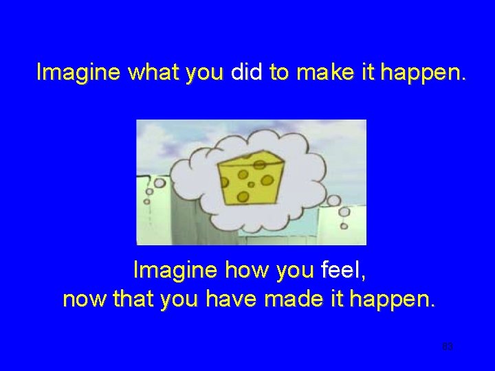 Imagine what you did to make it happen. Imagine how you feel, now that