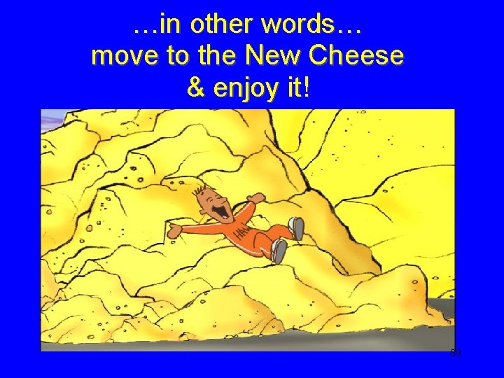 …in other words… move to the New Cheese & enjoy it! 89 