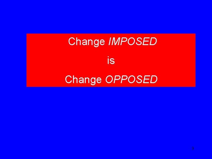 Change IMPOSED is Change OPPOSED 9 