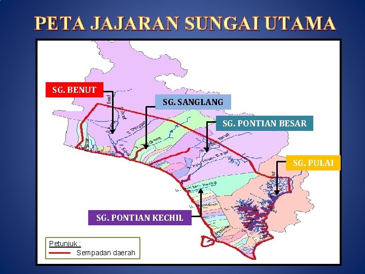 PETA JAJARAN SUNGAI UTAMA SG. BENUT SG. SANGLANG SG. PONTIAN BESAR SG. PULAI SG.