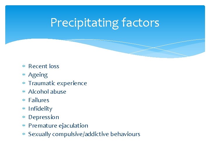 Precipitating factors Recent loss Ageing Traumatic experience Alcohol abuse Failures Infidelity Depression Premature ejaculation