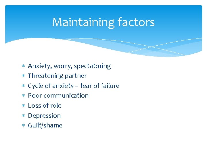 Maintaining factors Anxiety, worry, spectatoring Threatening partner Cycle of anxiety – fear of failure