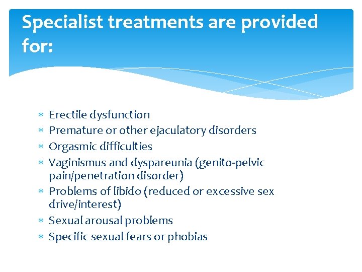 Specialist treatments are provided for: Erectile dysfunction Premature or other ejaculatory disorders Orgasmic difficulties