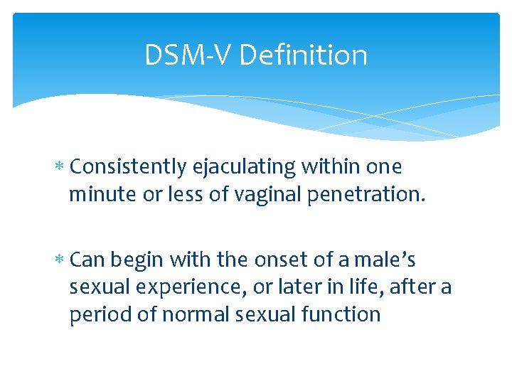DSM-V Definition Consistently ejaculating within one minute or less of vaginal penetration. Can begin