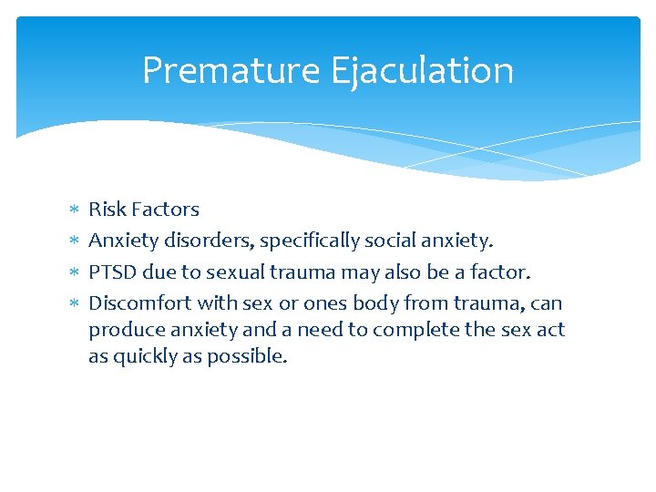 Premature Ejaculation Risk Factors Anxiety disorders, specifically social anxiety. PTSD due to sexual trauma