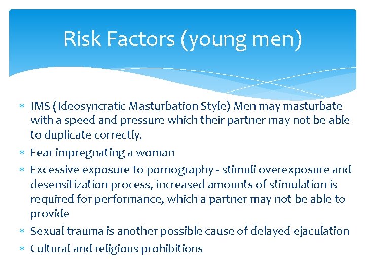 Risk Factors (young men) IMS (Ideosyncratic Masturbation Style) Men may masturbate with a speed