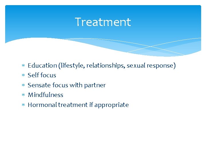 Treatment Education (lifestyle, relationships, sexual response) Self focus Sensate focus with partner Mindfulness Hormonal