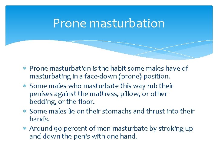 Prone masturbation is the habit some males have of masturbating in a face-down (prone)