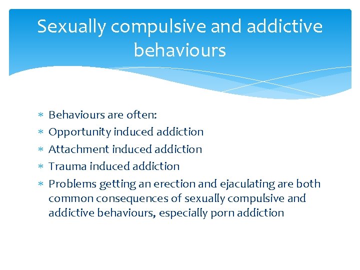 Sexually compulsive and addictive behaviours Behaviours are often: Opportunity induced addiction Attachment induced addiction