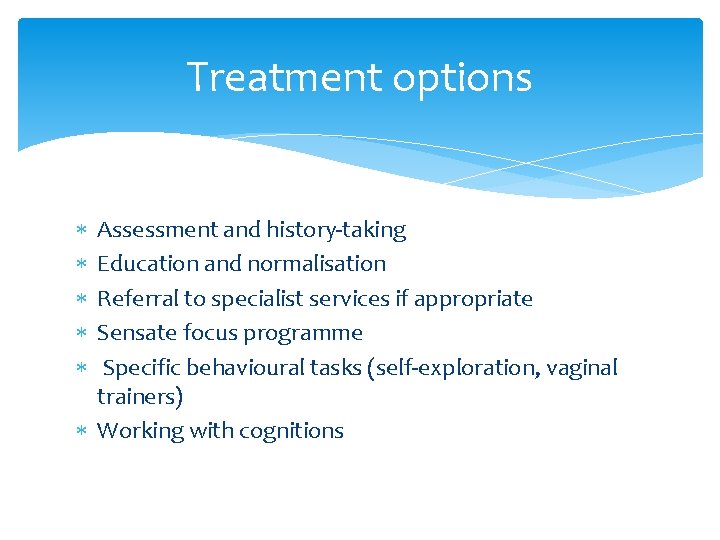 Treatment options Assessment and history-taking Education and normalisation Referral to specialist services if appropriate