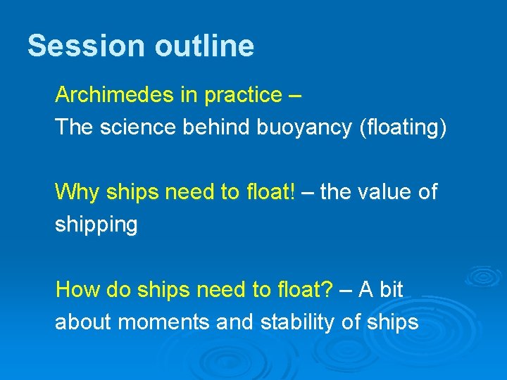 Session outline Archimedes in practice – The science behind buoyancy (floating) Why ships need