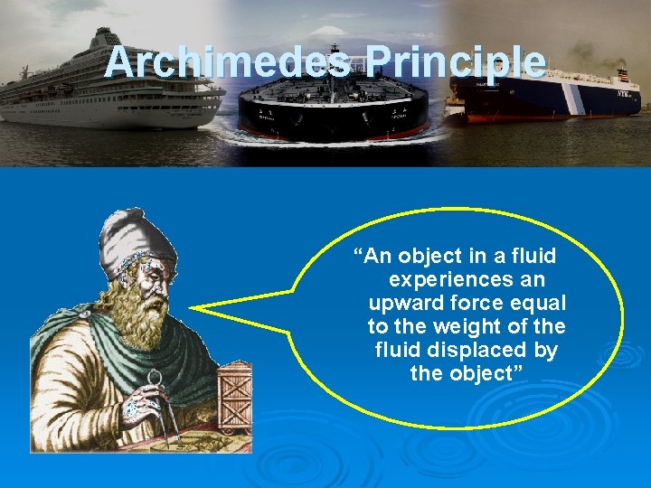 Archimedes Principle “An object in a fluid experiences an upward force equal to the