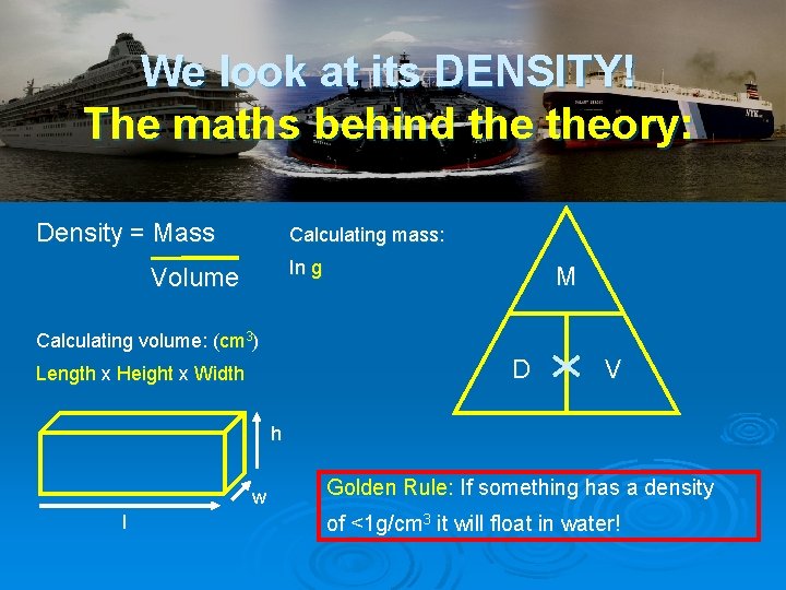 We look at its DENSITY! The maths behind theory: Density = Mass Calculating mass: