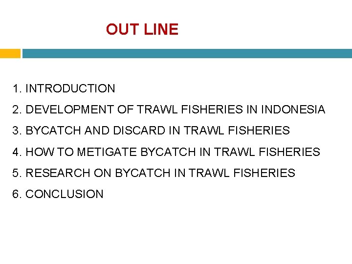 OUT LINE 1. INTRODUCTION 2. DEVELOPMENT OF TRAWL FISHERIES IN INDONESIA 3. BYCATCH AND