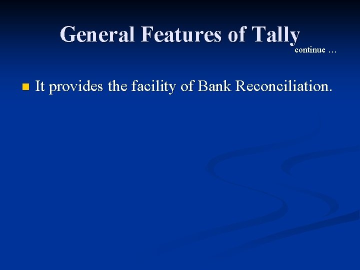 General Features of Tally continue … n It provides the facility of Bank Reconciliation.
